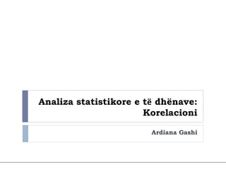 Analiza statistikore e të dhënave:
Korelacioni
Ardiana Gashi
 