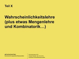Seite 5
Fachbereich Wirtschaftswissenschaften
Wahrscheinlichkeitslehre
(plus etwas Mengenlehre
und Kombinatorik…)
Teil X
Sommersemester 2016
Christian Reinboth, Dipl.-Wi.Inf.(FH)
 