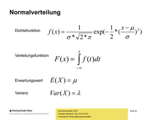 Seite 94
Fachbereich Wirtschaftswissenschaften
Normalverteilung
Dichtefunktion
Verteilungsfunktion
Erwartungswert
Varianz
Sommersemester 2016
Christian Reinboth, Dipl.-Wi.Inf.(FH)
))(*
2
1
exp(
*2*
1
)( 2





x
xf


x
dttfxF )()(
)(XE
)(XVar
 
