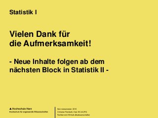 Seite 176
Fachbereich Wirtschaftswissenschaften
Vielen Dank für
die Aufmerksamkeit!
- Neue Inhalte folgen ab dem
nächsten Block in Statistik II -
Statistik I
Sommersemester 2016
Christian Reinboth, Dipl.-Wi.Inf.(FH)
 