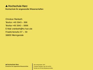 Seite 177
Fachbereich Wirtschaftswissenschaften
Christian Reinboth
Telefon +49 3943 –  896
Telefax +49 3943 –  5896
E-Mail creinboth@hs-harz.de
Friedrichstraße 57 –  59
38855 Wernigerode
Sommersemester 2016
Christian Reinboth, Dipl.-Wi.Inf.(FH)
 