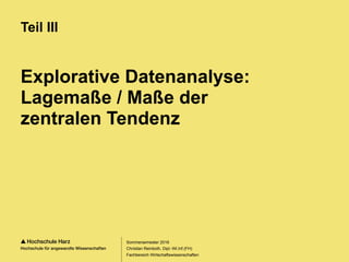 Seite 44
Fachbereich Wirtschaftswissenschaften
Explorative Datenanalyse:
Lagemaße / Maße der
zentralen Tendenz
Teil III
Sommersemester 2016
Christian Reinboth, Dipl.-Wi.Inf.(FH)
 