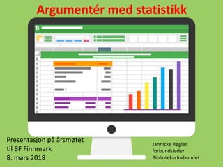 Argumentér med statistikk
Presentasjon på årsmøtet
til BF Finnmark
8. mars 2018
Jannicke Røgler,
forbundsleder
Bibliotekarforbundet
 