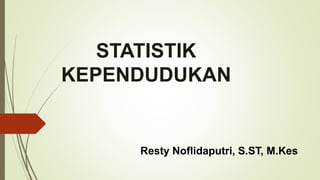 STATISTIK
KEPENDUDUKAN
Resty Noflidaputri, S.ST, M.Kes
 