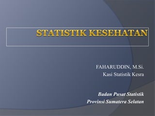 FAHARUDDIN, M.Si.
      Kasi Statistik Kesra


     Badan Pusat Statistik
Provinsi Sumatera Selatan
 