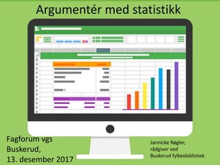 Argumentér med statistikk
Fagforum vgs
Buskerud,
13. desember 2017
Jannicke Røgler,
rådgiver ved
Buskerud fylkesbibliotek
 