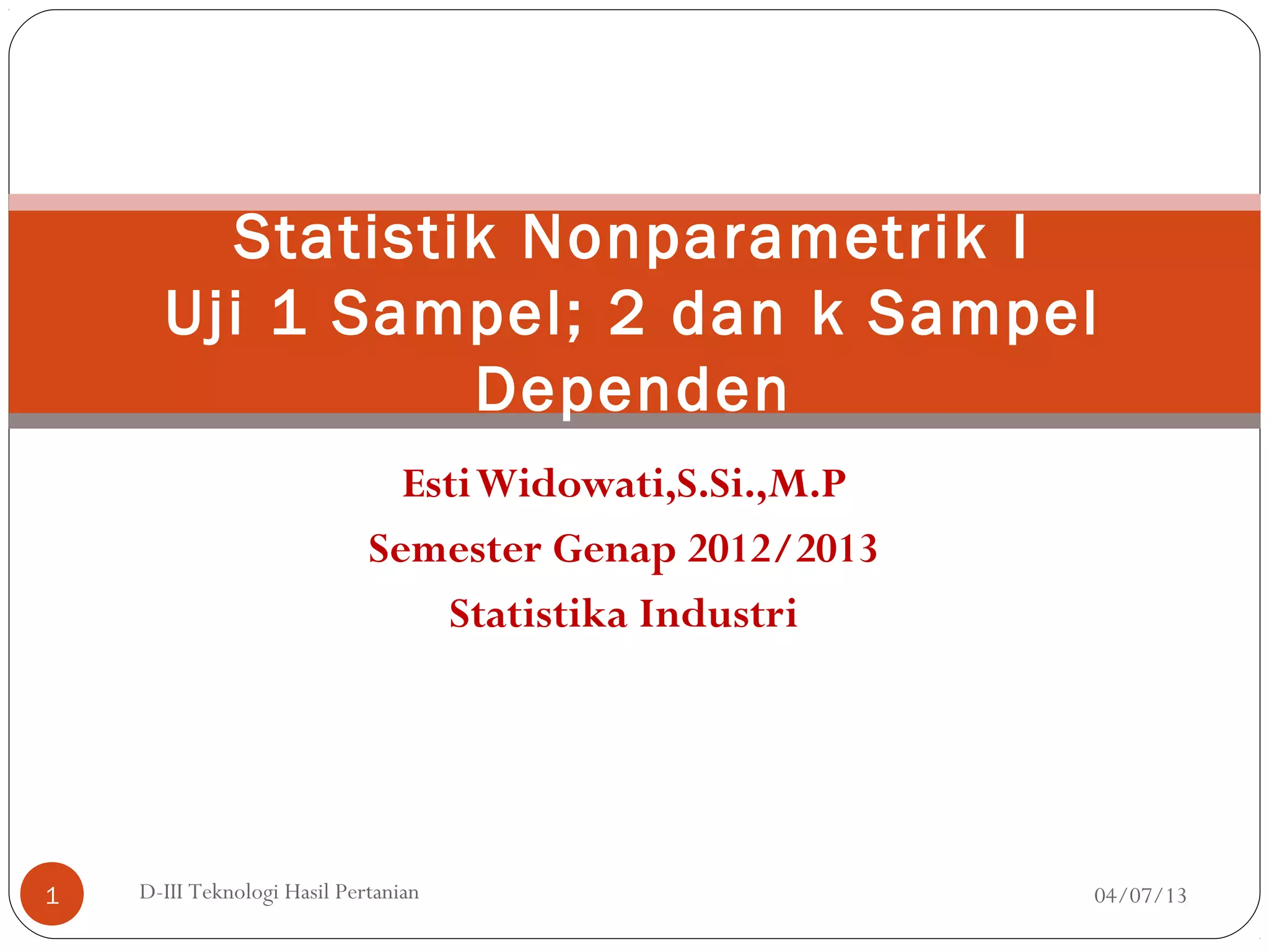 EstiWidowati,S.Si.,M.P
Semester Genap 2012/2013
Statistika Industri
Statistik Nonparametrik I
Uji 1 Sampel; 2 dan k Sampel
Dependen
04/07/131 D-III Teknologi Hasil Pertanian
 