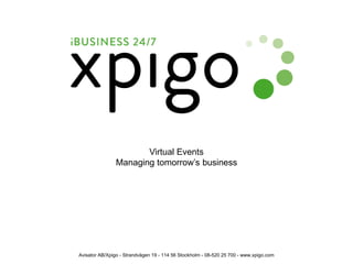 Virtual Events
Managing tomorrow’s business
Avisator AB/Xpigo - Strandvägen 19 - 114 56 Stockholm - 08-520 25 700 - www.xpigo.com
 