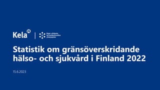 Statistik om gränsöverskridande
hälso- och sjukvård i Finland 2022
15.6.2023
 
