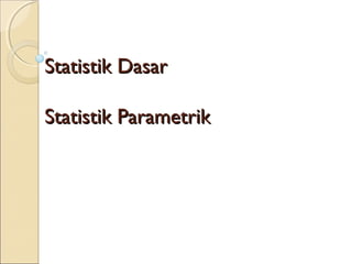 Statistik DasarStatistik Dasar
Statistik ParametrikStatistik Parametrik
 