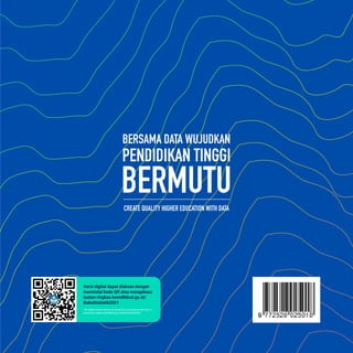 BERSAMA DATA WUJUDKAN
PENDIDIKAN TINGGI
BERMUTU
Versi digital dapat diakses dengan
memindai kode QR atau mengakses
tautan ringkas.kemdikbud.go.id/
BukuStatistik2021
The digital version can be accessed by accessing the QR code or
accessing ringkas.kemdikbud.go.id/BukuStatistik2021
CREATE QUALITY HIGHER EDUCATION WITH DATA
 