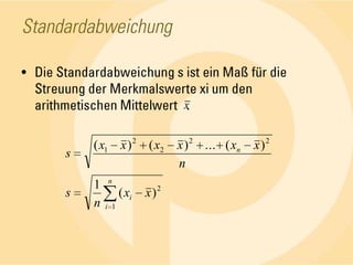 StandardabweichungDie Standardabweichung s ist ein Maß für die Streuung der Merkmalswerte xi um den arithmetischen Mittelwert   .