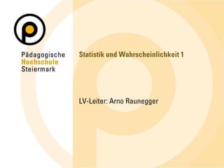 Statistik und Wahrscheinlichkeit 1<br />LV-Leiter: Arno Raunegger<br />