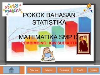 POKOK BAHASAN
STATISTIKA
MATEMATIKA SMP IX
PEMBIMBING: IGW.SUDIARTA
Silabus Materi Evaluasi Profil Keluar
 