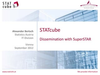 Alexander Bertsch      STATcube
             Statistics Austria
                    IT-Division
                                  Dissemination with SuperSTAR
                      Vienna
              September 2012




www.statistik.at                                      We provide information
 