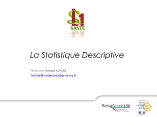La Statistique Descriptive
Professeur François KOHLER
kohler@medecine.uhp-nancy.fr
 