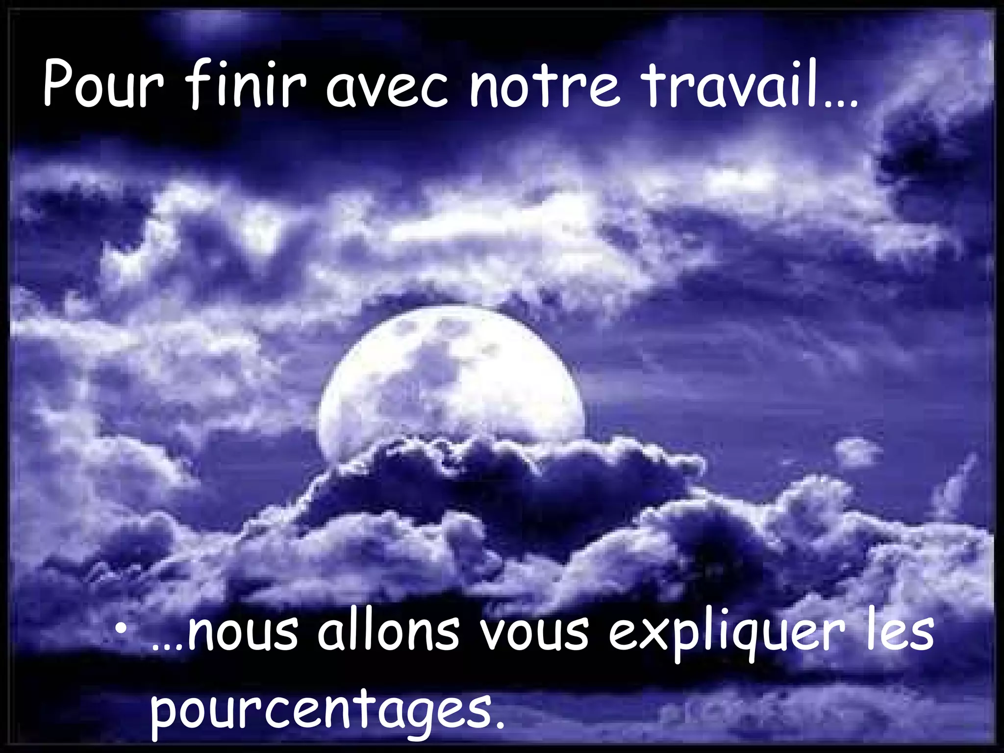 Pour finir avec notre travail… … nous allons vous expliquer les pourcentages.