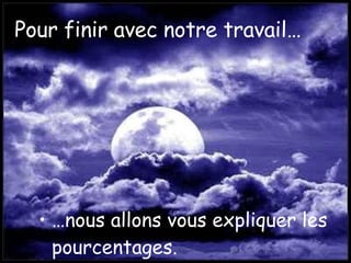 Pour finir avec notre travail… … nous allons vous expliquer les pourcentages. 