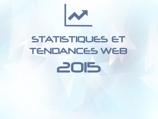 STATISTIQUES ET
TENDANCES WEB
2015
 