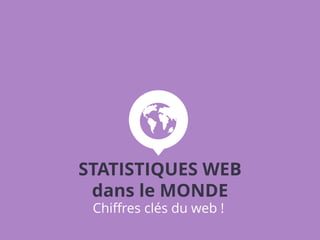 Chiffres clés du web !
STATISTIQUES WEB
dans le MONDE
 