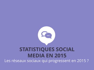 Les réseaux sociaux qui progressent en 2015 ?
STATISTIQUES SOCIAL
MEDIA EN 2015
 