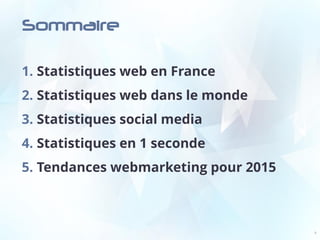 Sommaire
2
1. Statistiques web en France
2. Statistiques web dans le monde
3. Statistiques social media
4. Statistiques en 1 seconde
5. Tendances webmarketing pour 2015
 