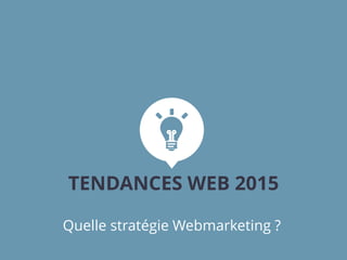 Quelle stratégie Webmarketing ?
TENDANCES WEB 2015
 