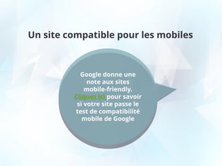 Un site compatible pour les mobiles
Google donne une
note aux sites
mobile-friendly.
Cliquez ici pour savoir
si votre site passe le
test de compatibilité
mobile de Google
 