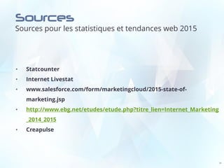 Sources
Sources pour les statistiques et tendances web 2015
34
• Statcounter
• Internet Livestat
• www.salesforce.com/form/marketingcloud/2015-state-of-
marketing.jsp
• http://www.ebg.net/etudes/etude.php?titre_lien=Internet_Marketing
_2014_2015
• Creapulse
 