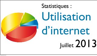 Statistiques :
Utilisation
d’internet
Juillet 2013
dimanche 25 août 13
 