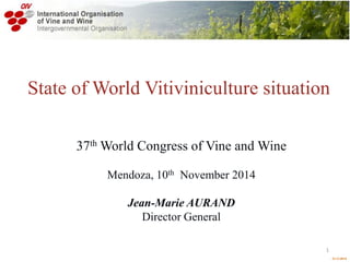  O.I.V.2014 
State of World Vitiviniculture situation 
37th World Congress of Vine and Wine 
Mendoza, 10th November 2014 
Jean-Marie AURAND Director General 
1  