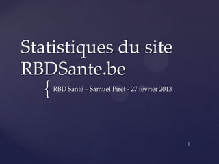 Statistiques du site
RBDSante.be
   {   RBD Santé – Samuel Piret - 27 février 2013
 