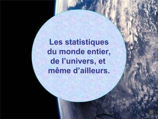 Les statistiques
du monde entier,
 de l’univers, et
même d’ailleurs.
 