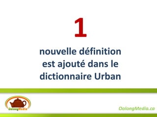 1
nouvelle définition
 est ajouté dans le
dictionnaire Urban

                  OolongMedia.ca
 