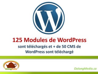 125 Modules de WordPress
 sont téléchargés et + de 50 CMS de
     WordPress sont téléchargé


                               OolongMedia.ca
 