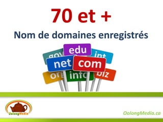 70 et +
Nom de domaines enregistrés




                     OolongMedia.ca
 