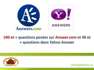 100 et + questions posées sur Answer.com et 40 et
          + questions dans Yahoo Answer




                                      OolongMedia.ca
 