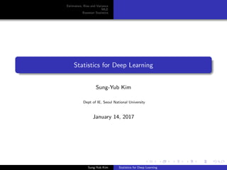 Estimators, Bias and Variance
MLE
Bayesian Statistics
Statistics for Deep Learning
Sung-Yub Kim
Dept of IE, Seoul National University
January 14, 2017
Sung-Yub Kim Statistics for Deep Learning
 