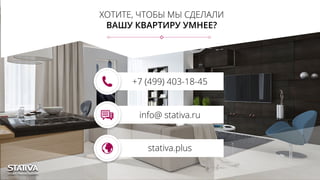 ХОТИТЕ, ЧТОБЫ МЫ СДЕЛАЛИ
ВАШУ КВАРТИРУ УМНЕЕ?
+7 (499) 403-18-45
info@ stativa.ru
stativa.plus
 