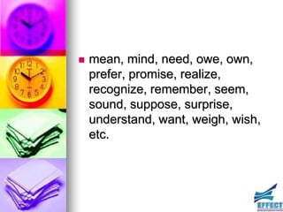    mean, mind, need, owe, own,
    prefer, promise, realize,
    recognize, remember, seem,
    sound, suppose, surprise,
    understand, want, weigh, wish,
    etc.
 
