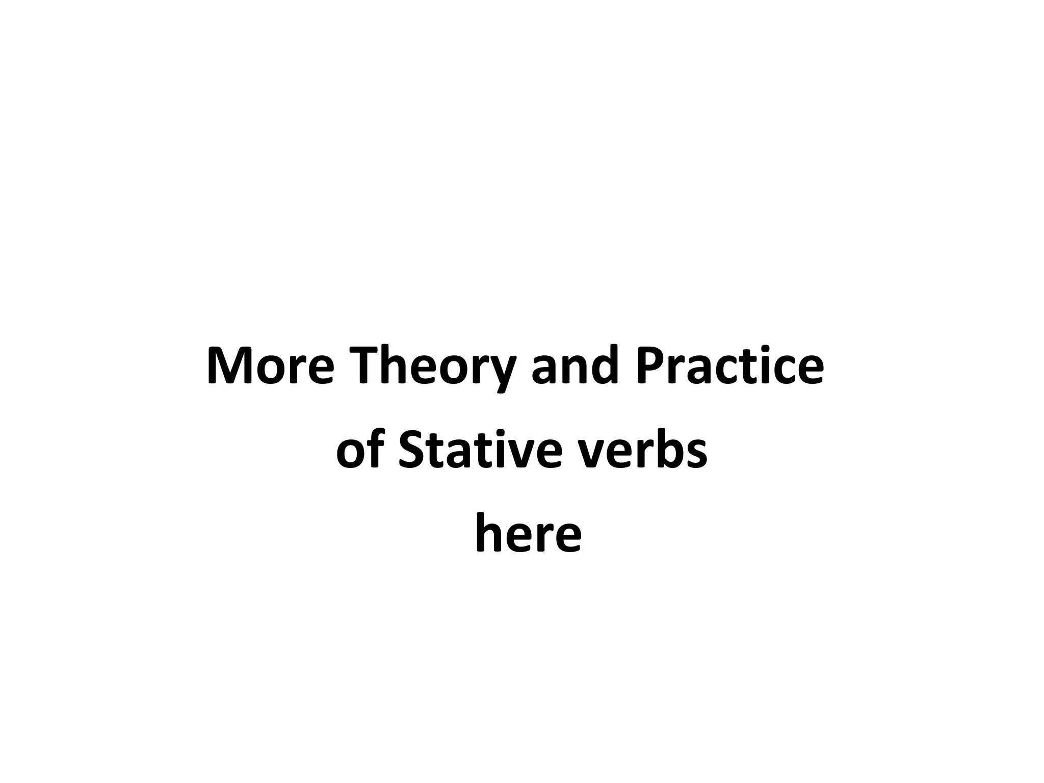 More Theory and Practice 
of Stative verbs 
here 
