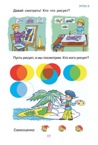 17
Самооценка:
урок 9
Давай смотреть! Кто что рисует?
Пусть рисует, а мы посмотрим. Кто кого рисует?
 