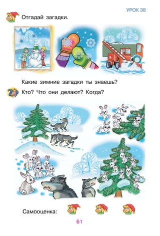 61
Самооценка:
уроК 38
отгадай загадки.
Какие зимние загадки ты знаешь?
Кто? Что они делают? Когда?
 