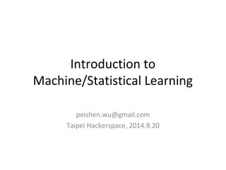 Introduction to
Machine/Statistical Learning
peishen.wu@gmail.com
Taipei Hackerspace, 2014.9.20
 