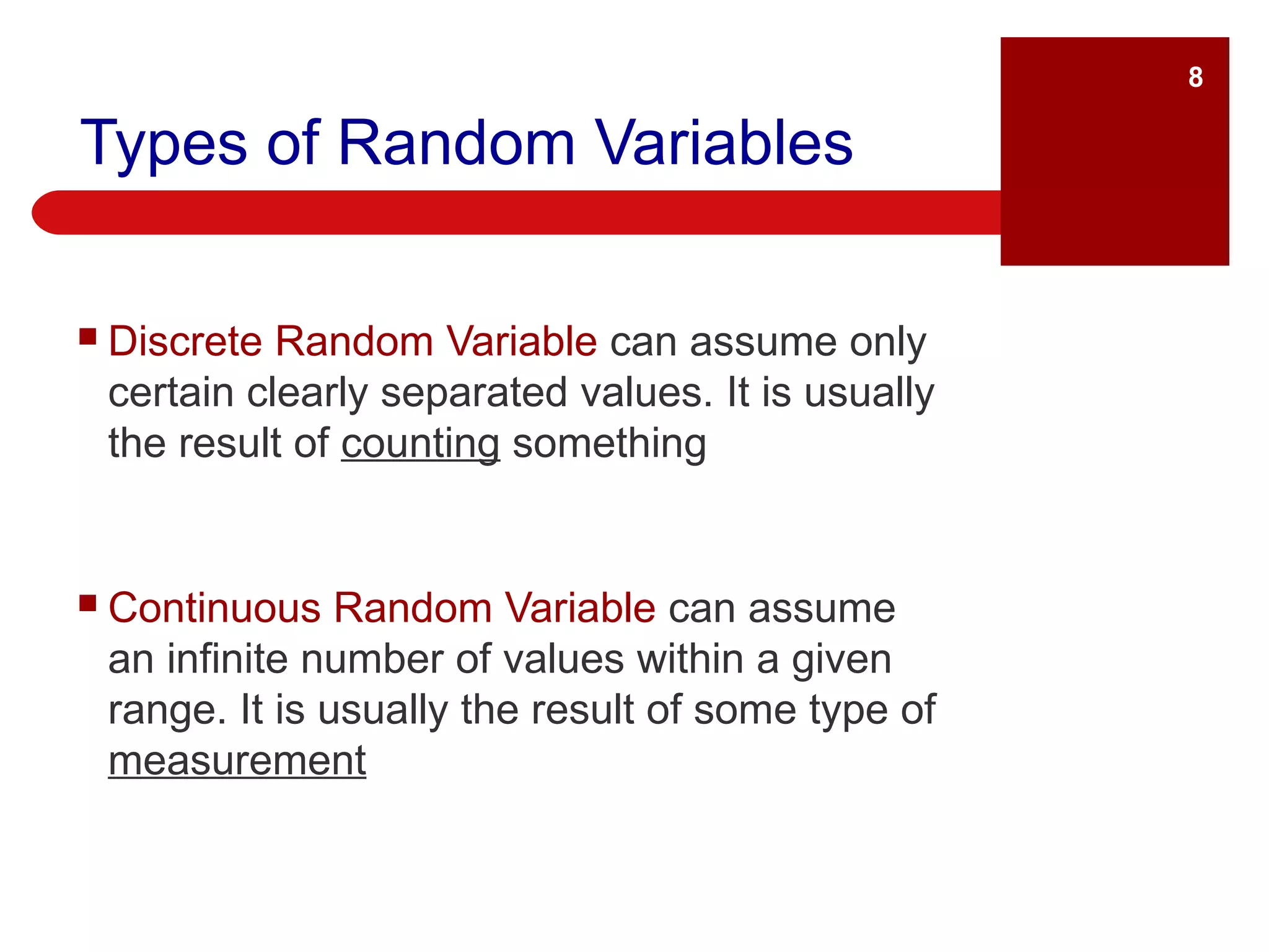 Types of Random Variables Discrete Random Variable  can assume only certain clearly separated values. It is usually the result of  counting  something Continuous Random Variable   can assume an infinite number of values within a given range. It is usually the result of some type of  measurement 