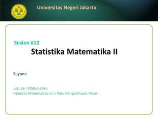 StatistikaMatematika II Suyono Sesion #12 JurusanMatematika FakultasMatematikadanIlmuPengetahuanAlam 