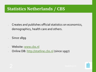 StatMine 0.2
2
Statistics Netherlands / CBS
- Creates and publishes official statistics on economics,
demographics, health care and others.
- Since 1899
- Website: www.cbs.nl
- Online DB: http://statline.cbs.nl (since 1997)
 