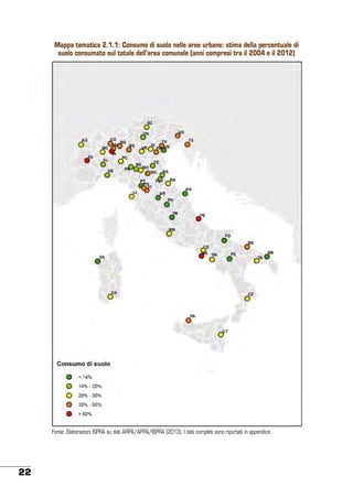 Mappa tematica 2.1.1: Consumo di suolo nelle aree urbane: stima della percentuale di
suolo consumato sul totale dell’area comunale (anni compresi tra il 2004 e il 2012)

Fonte: Elaborazioni ISPRA su dati ARPA/APPA/ISPRA (2013). I dati completi sono riportati in appendice.

22

 