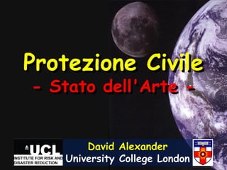 Protezione Civile
- Stato dell'Arte -


       David Alexander
   University College London
 