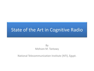 State of the Art in Cognitive Radio
By
Mohsen M. Tantawy
National Telecommunication Institute (NTI), Egypt.
 